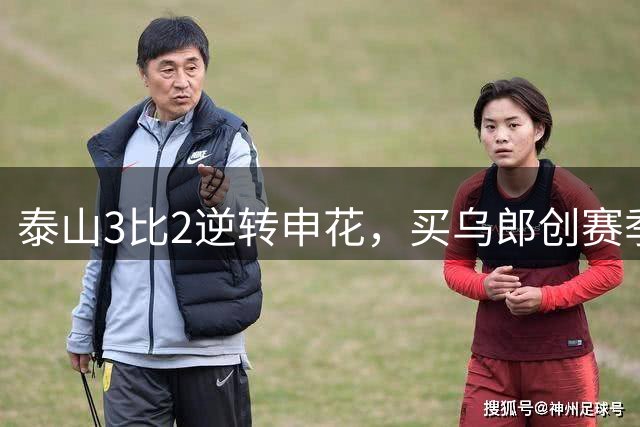 泰山3比2逆转申花，买乌郎创赛季最快进球